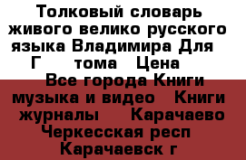 Толковый словарь живого велико русского языка Владимира Для 1956 Г.  4 тома › Цена ­ 3 000 - Все города Книги, музыка и видео » Книги, журналы   . Карачаево-Черкесская респ.,Карачаевск г.